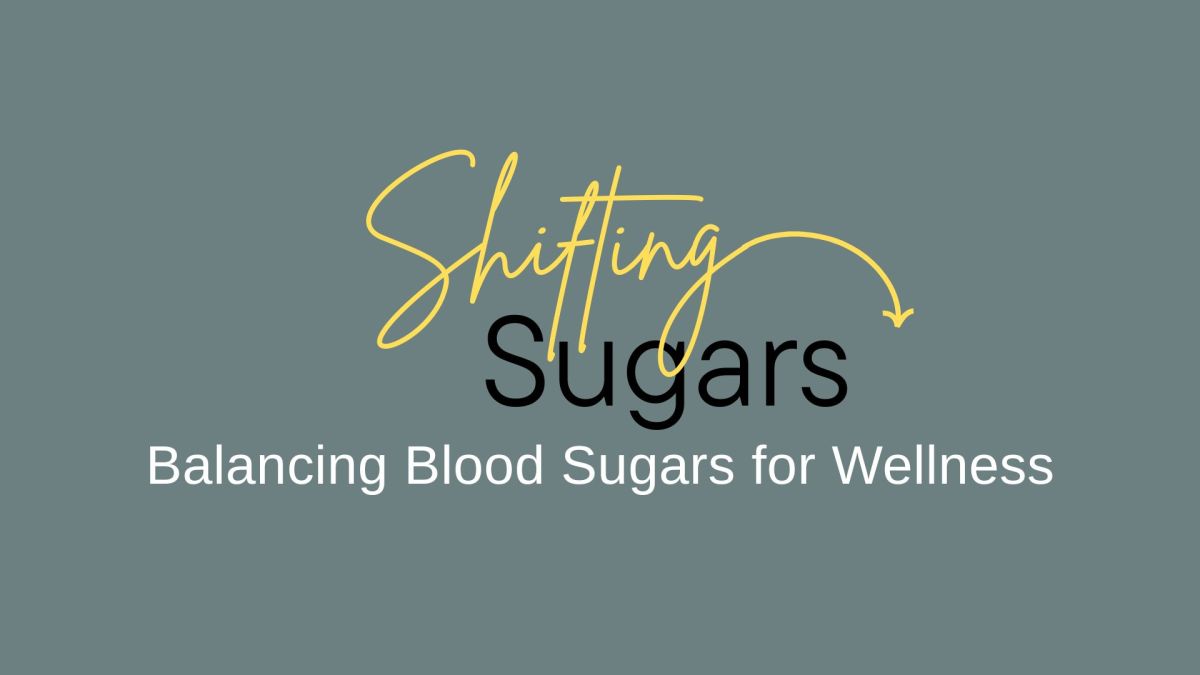 Shifting Sugars — Balancing Blood Sugars for Wellness